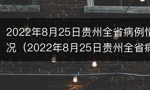 2022年8月25日贵州全省病例情况（2022年8月25日贵州全省病例情况报告）
