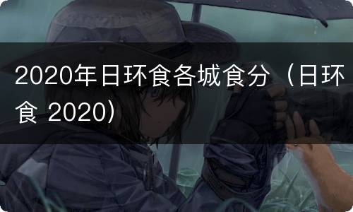 2020年日环食各城食分（日环食 2020）