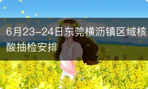 6月23-24日东莞横沥镇区域核酸抽检安排