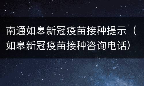 南通如皋新冠疫苗接种提示（如皋新冠疫苗接种咨询电话）