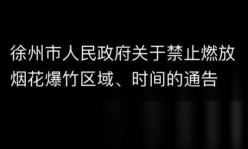 徐州市人民政府关于禁止燃放烟花爆竹区域、时间的通告