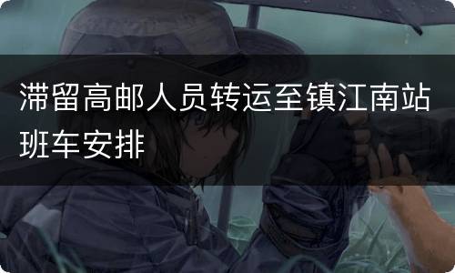 滞留高邮人员转运至镇江南站班车安排