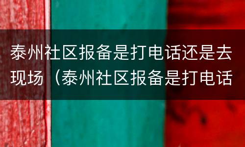 泰州社区报备是打电话还是去现场（泰州社区报备是打电话还是去现场核酸）
