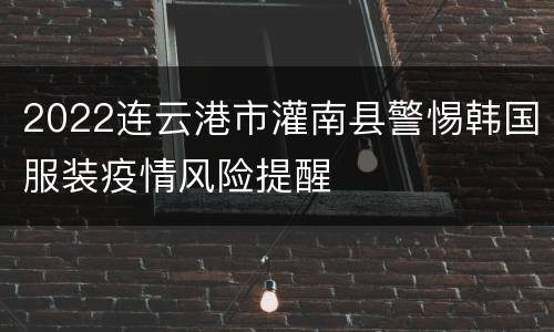 2022连云港市灌南县警惕韩国服装疫情风险提醒