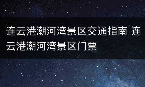 连云港潮河湾景区交通指南 连云港潮河湾景区门票