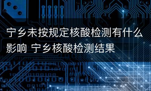 宁乡未按规定核酸检测有什么影响 宁乡核酸检测结果