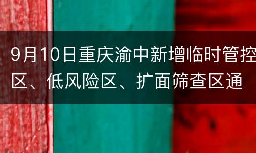 9月10日重庆渝中新增临时管控区、低风险区、扩面筛查区通告