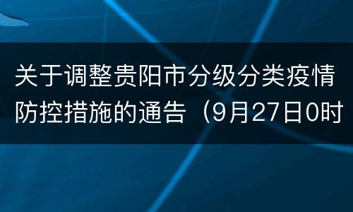 关于调整贵阳市分级分类疫情防控措施的通告（9月27日0时起）