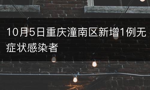 10月5日重庆潼南区新增1例无症状感染者