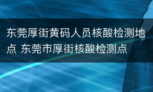 东莞厚街黄码人员核酸检测地点 东莞市厚街核酸检测点