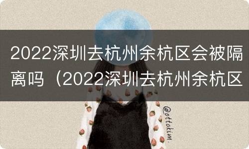 2022深圳去杭州余杭区会被隔离吗（2022深圳去杭州余杭区会被隔离吗知乎）