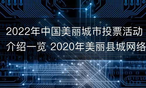 2022年中国美丽城市投票活动介绍一览 2020年美丽县城网络投票入口