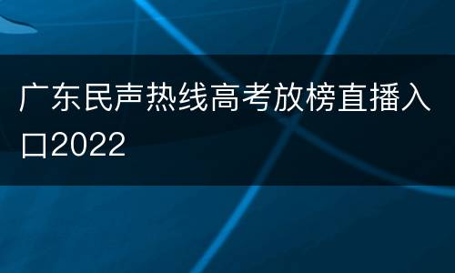 广东民声热线高考放榜直播入口2022