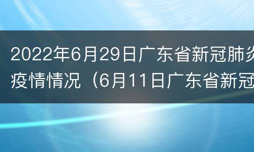 2022年6月29日广东省新冠肺炎疫情情况（6月11日广东省新冠肺炎疫情通报）