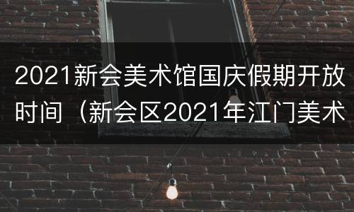 2021新会美术馆国庆假期开放时间（新会区2021年江门美术馆展览）