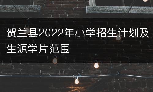 贺兰县2022年小学招生计划及生源学片范围