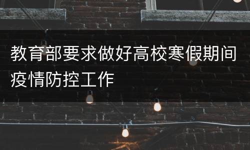 教育部要求做好高校寒假期间疫情防控工作
