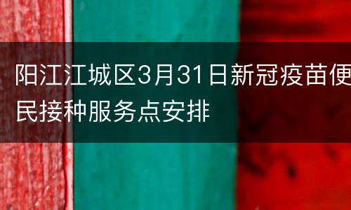 阳江江城区3月31日新冠疫苗便民接种服务点安排