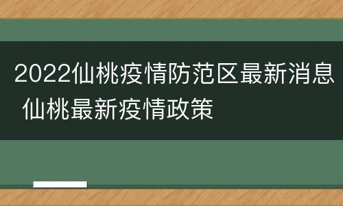 2022仙桃疫情防范区最新消息 仙桃最新疫情政策