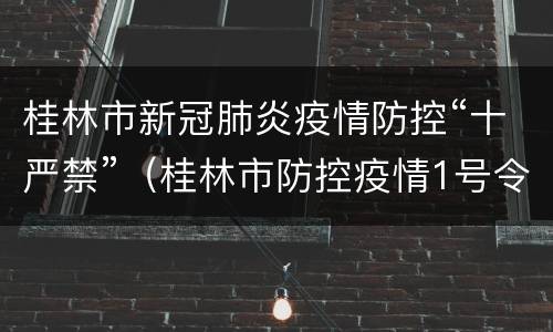 桂林市新冠肺炎疫情防控“十严禁”（桂林市防控疫情1号令）