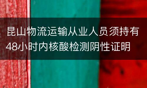 昆山物流运输从业人员须持有48小时内核酸检测阴性证明