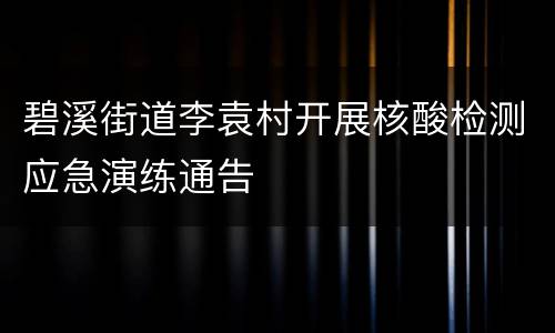 碧溪街道李袁村开展核酸检测应急演练通告