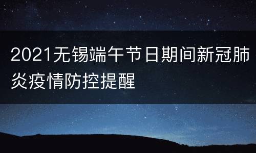 2021无锡端午节日期间新冠肺炎疫情防控提醒