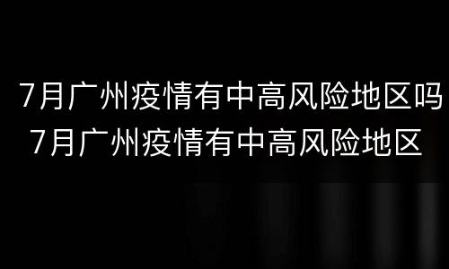 7月广州疫情有中高风险地区吗 7月广州疫情有中高风险地区吗最新消息