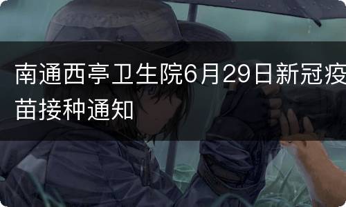 南通西亭卫生院6月29日新冠疫苗接种通知