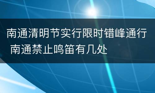 南通清明节实行限时错峰通行 南通禁止鸣笛有几处