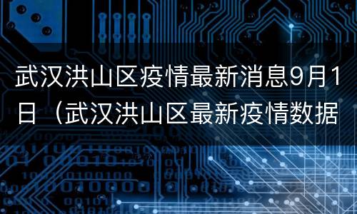 武汉洪山区疫情最新消息9月1日（武汉洪山区最新疫情数据）