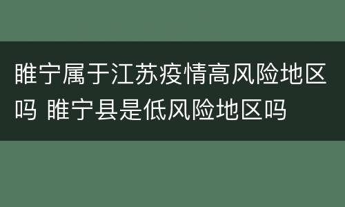 睢宁属于江苏疫情高风险地区吗 睢宁县是低风险地区吗