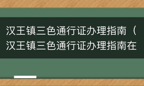 汉王镇三色通行证办理指南（汉王镇三色通行证办理指南在哪里）