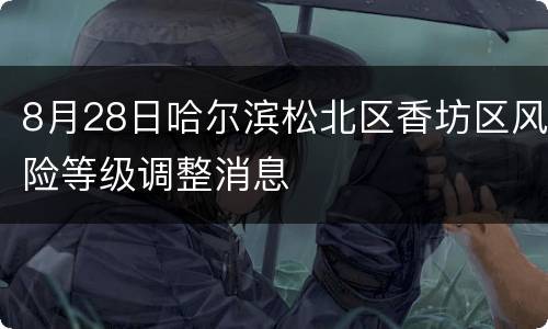 8月28日哈尔滨松北区香坊区风险等级调整消息