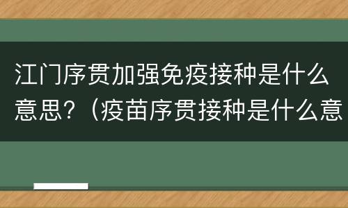 江门序贯加强免疫接种是什么意思?（疫苗序贯接种是什么意思）