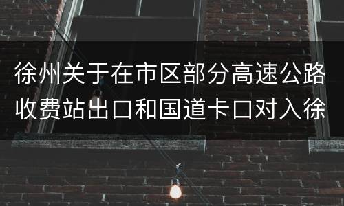 徐州关于在市区部分高速公路收费站出口和国道卡口对入徐车辆和人员进行防疫联查联控的通告