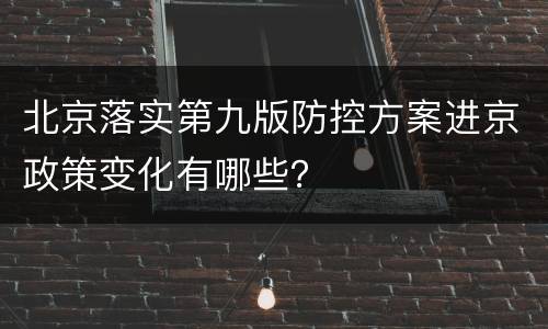 北京落实第九版防控方案进京政策变化有哪些？