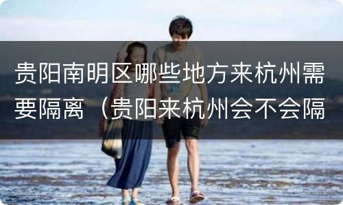 贵阳南明区哪些地方来杭州需要隔离（贵阳来杭州会不会隔离）