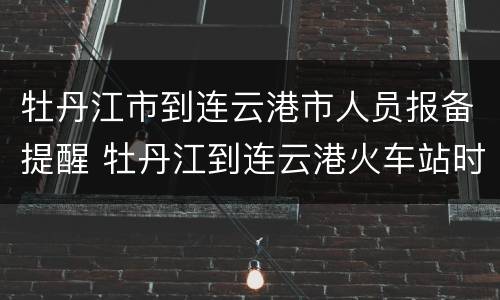 牡丹江市到连云港市人员报备提醒 牡丹江到连云港火车站时刻表