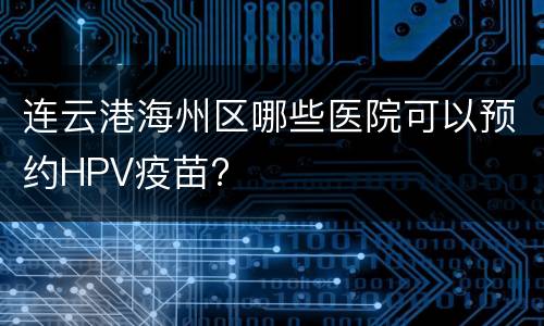 连云港海州区哪些医院可以预约HPV疫苗?