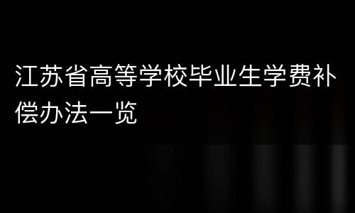 江苏省高等学校毕业生学费补偿办法一览