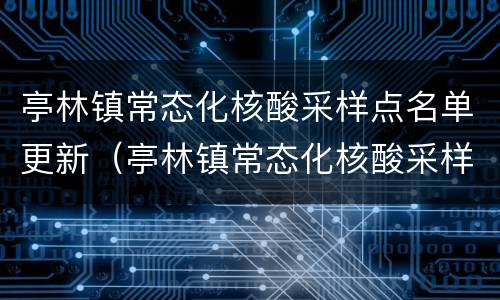 亭林镇常态化核酸采样点名单更新（亭林镇常态化核酸采样点名单更新了吗）