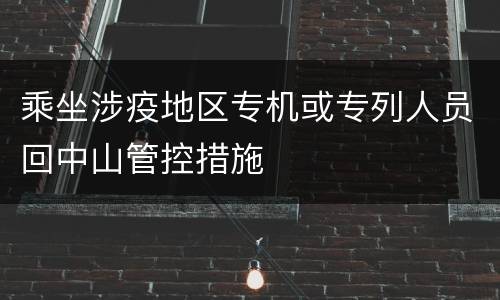 乘坐涉疫地区专机或专列人员回中山管控措施
