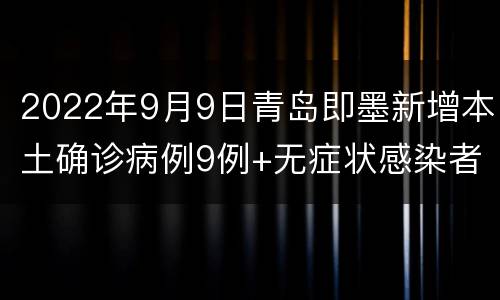 2022年9月9日青岛即墨新增本土确诊病例9例+无症状感染者33例