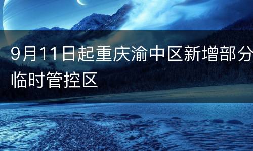 9月11日起重庆渝中区新增部分临时管控区