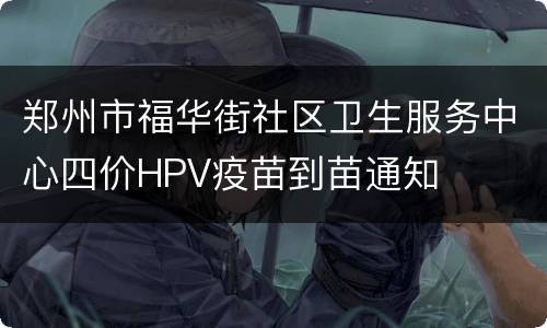郑州市福华街社区卫生服务中心四价HPV疫苗到苗通知