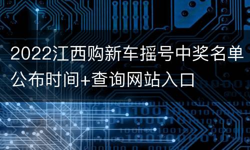 2022江西购新车摇号中奖名单公布时间+查询网站入口