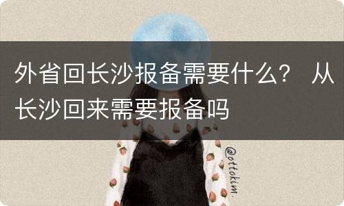 外省回长沙报备需要什么？ 从长沙回来需要报备吗