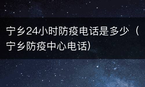 宁乡24小时防疫电话是多少(宁乡防疫中心电话)