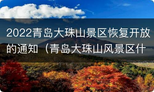 2022青岛大珠山景区恢复开放的通知（青岛大珠山风景区什么时候开放）